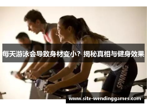 每天游泳会导致身材变小？揭秘真相与健身效果