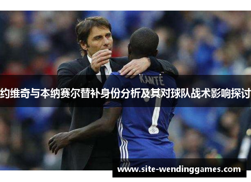 约维奇与本纳赛尔替补身份分析及其对球队战术影响探讨