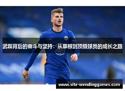 武磊背后的奋斗与坚持：从草根到顶级球员的成长之路