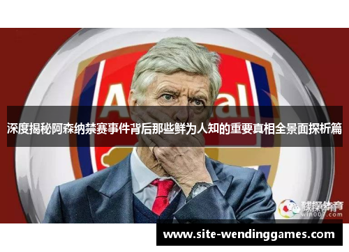 深度揭秘阿森纳禁赛事件背后那些鲜为人知的重要真相全景面探析篇 深度揭秘阿森纳禁赛事件背后那些鲜为人知的重要真相全景面探析篇