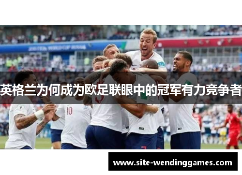 英格兰为何成为欧足联眼中的冠军有力竞争者