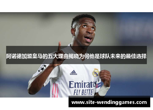 阿诺德加盟皇马的五大理由揭晓为何他是球队未来的最佳选择