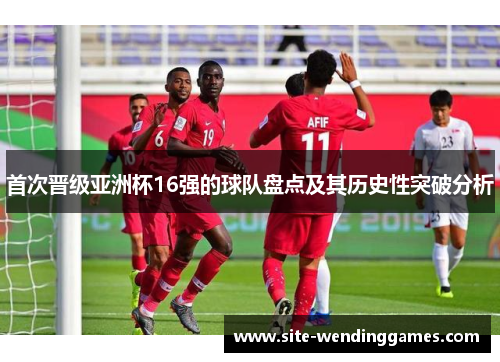 首次晋级亚洲杯16强的球队盘点及其历史性突破分析