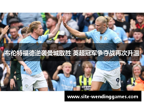 布伦特福德逆袭曼城取胜 英超冠军争夺战再次升温