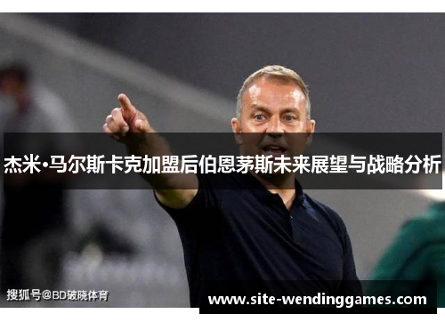 杰米·马尔斯卡克加盟后伯恩茅斯未来展望与战略分析