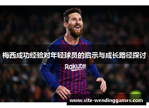 梅西成功经验对年轻球员的启示与成长路径探讨