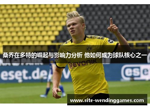 桑乔在多特的崛起与影响力分析 他如何成为球队核心之一