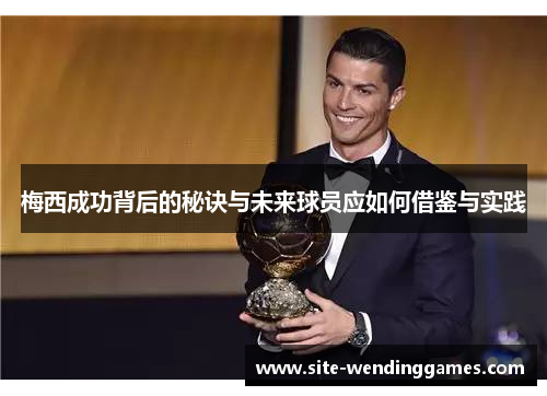 梅西成功背后的秘诀与未来球员应如何借鉴与实践